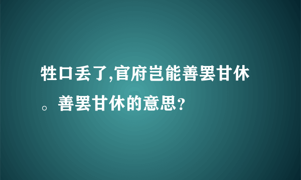 牲口丢了,官府岂能善罢甘休。善罢甘休的意思？