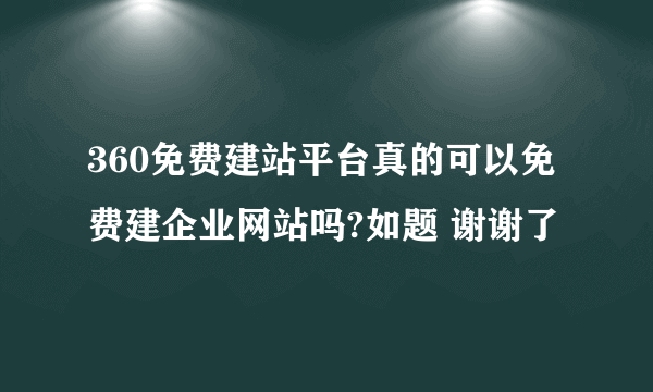360免费建站平台真的可以免费建企业网站吗?如题 谢谢了