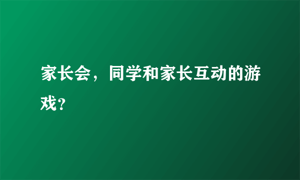 家长会，同学和家长互动的游戏？