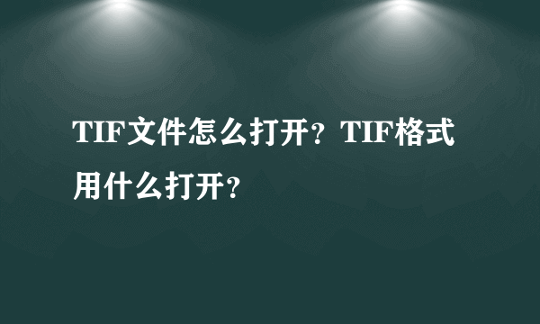 TIF文件怎么打开？TIF格式用什么打开？