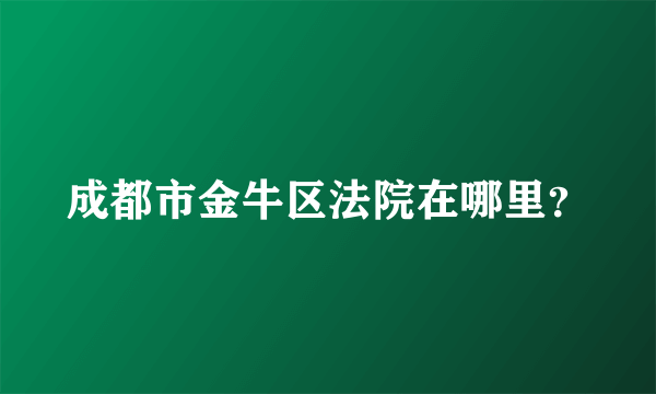 成都市金牛区法院在哪里？