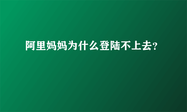 阿里妈妈为什么登陆不上去？
