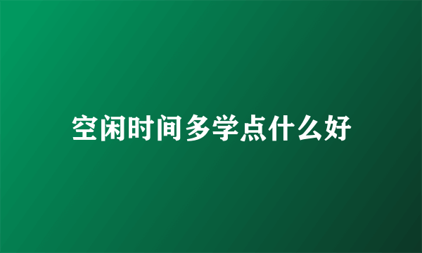 空闲时间多学点什么好