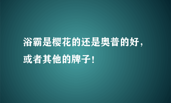 浴霸是樱花的还是奥普的好，或者其他的牌子！