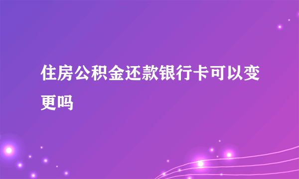 住房公积金还款银行卡可以变更吗