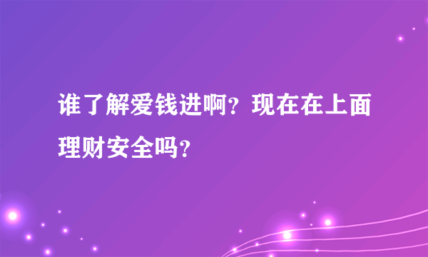 谁了解爱钱进啊？现在在上面理财安全吗？