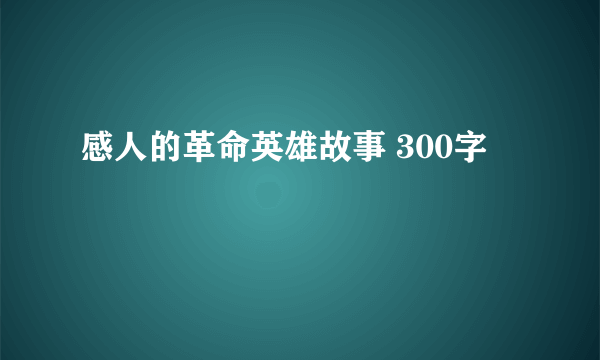 感人的革命英雄故事 300字