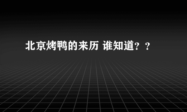 北京烤鸭的来历 谁知道？？