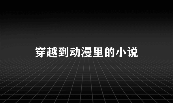 穿越到动漫里的小说