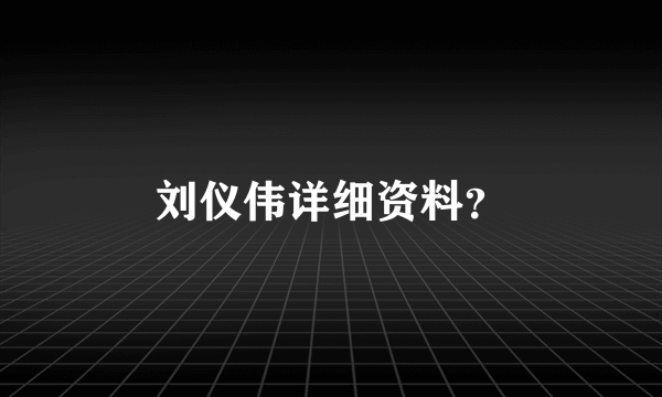刘仪伟详细资料？