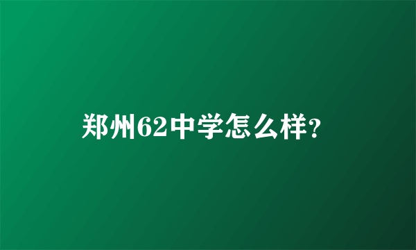 郑州62中学怎么样？