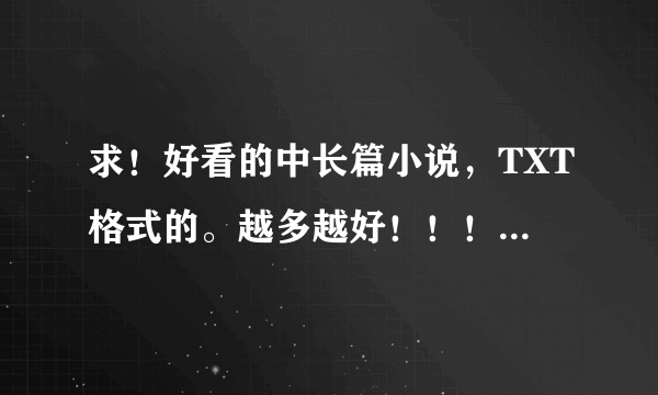 求！好看的中长篇小说，TXT格式的。越多越好！！！谢谢！！