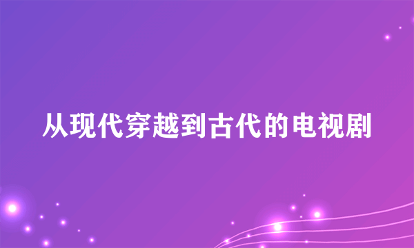 从现代穿越到古代的电视剧