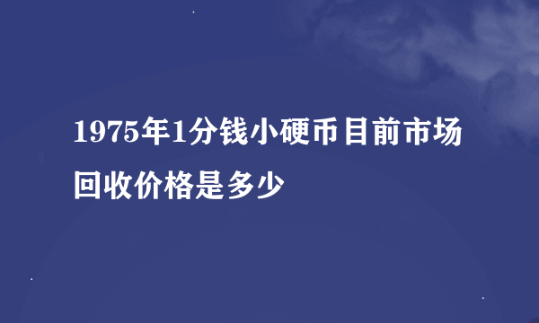 1975年1分钱小硬币目前市场回收价格是多少
