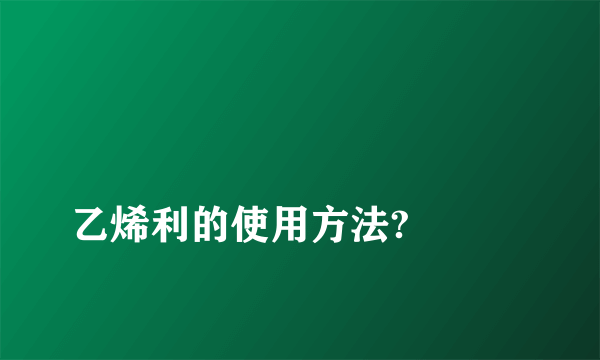 
乙烯利的使用方法?

