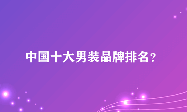 中国十大男装品牌排名？