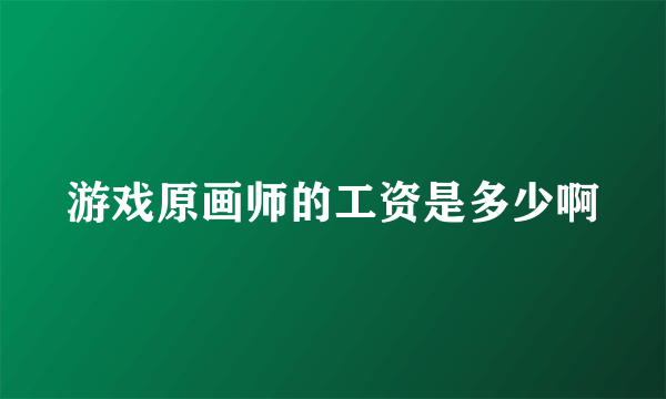 游戏原画师的工资是多少啊