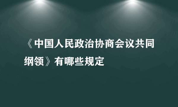 《中国人民政治协商会议共同纲领》有哪些规定