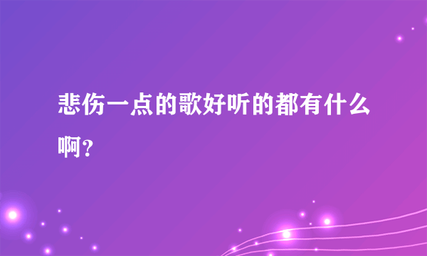 悲伤一点的歌好听的都有什么啊？
