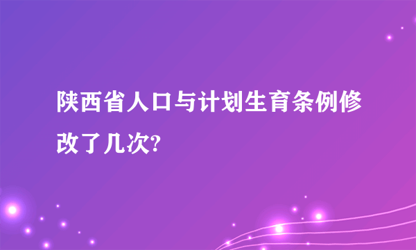 陕西省人口与计划生育条例修改了几次?