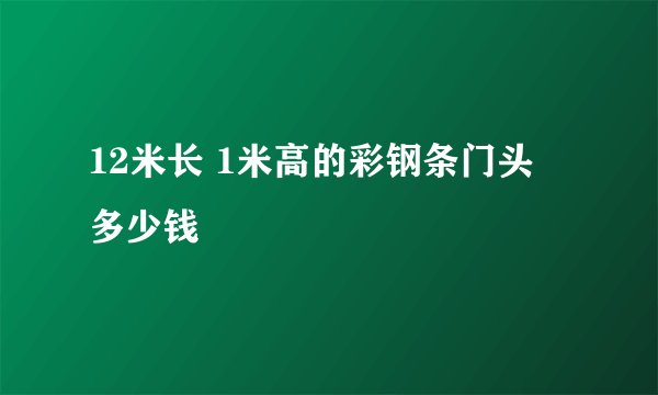 12米长 1米高的彩钢条门头 多少钱