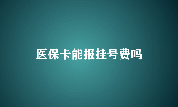 医保卡能报挂号费吗