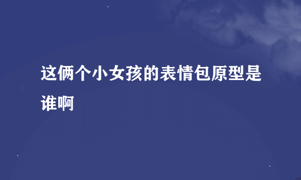 这俩个小女孩的表情包原型是谁啊