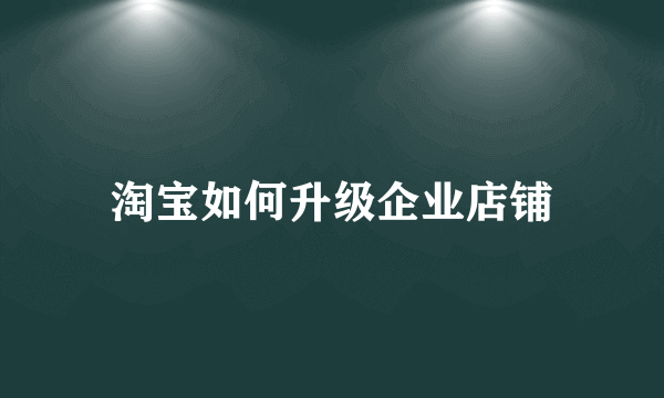 淘宝如何升级企业店铺