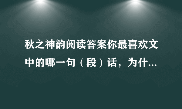秋之神韵阅读答案你最喜欢文中的哪一句（段）话，为什么？（3分)