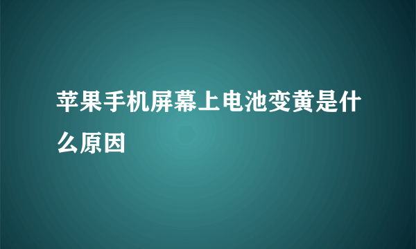苹果手机屏幕上电池变黄是什么原因