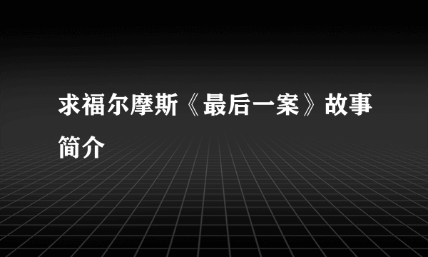 求福尔摩斯《最后一案》故事简介