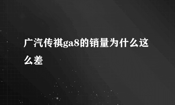 广汽传祺ga8的销量为什么这么差