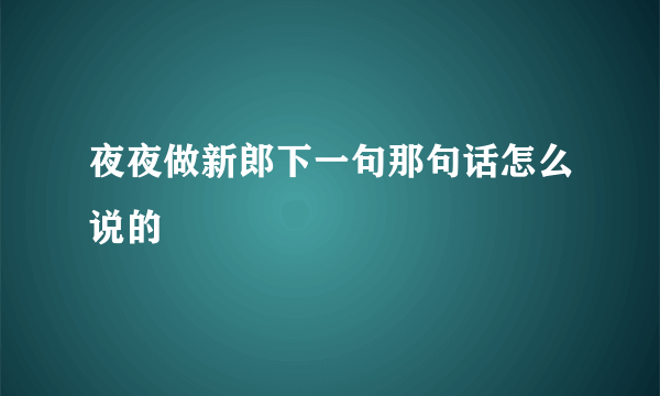 夜夜做新郎下一句那句话怎么说的
