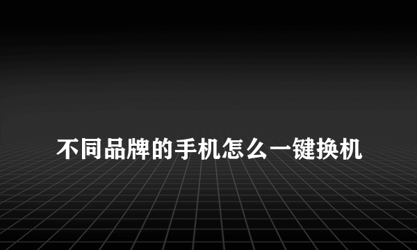 
不同品牌的手机怎么一键换机

