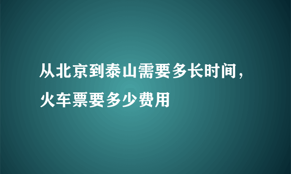 从北京到泰山需要多长时间，火车票要多少费用