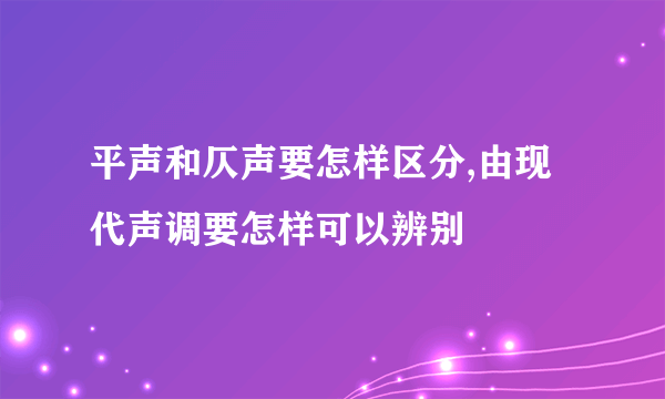 平声和仄声要怎样区分,由现代声调要怎样可以辨别