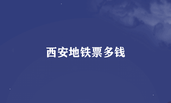 西安地铁票多钱