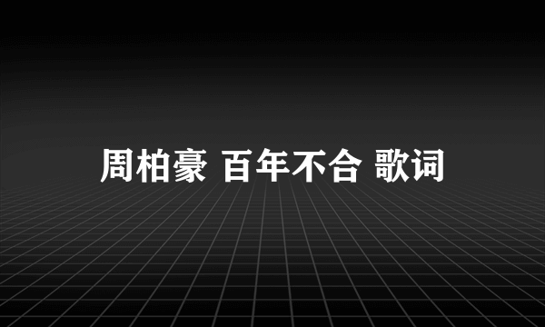 周柏豪 百年不合 歌词