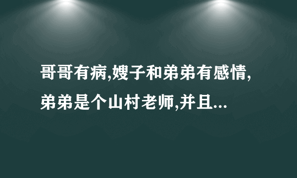 哥哥有病,嫂子和弟弟有感情,弟弟是个山村老师,并且与女老师有感情关系，求小说的名字