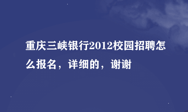 重庆三峡银行2012校园招聘怎么报名，详细的，谢谢
