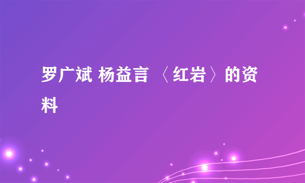 罗广斌 杨益言 〈红岩〉的资料