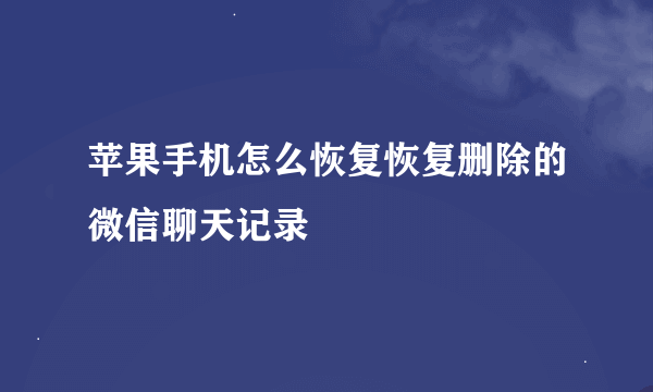 苹果手机怎么恢复恢复删除的微信聊天记录