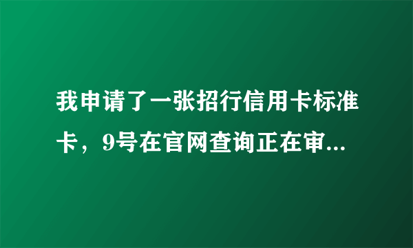 我申请了一张招行信用卡标准卡，9号在官网查询正在审核中，今天下午招行打来征信电话01084287224