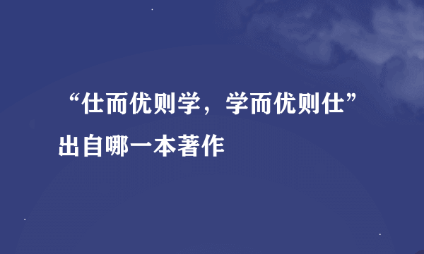 “仕而优则学，学而优则仕”出自哪一本著作