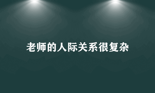 老师的人际关系很复杂