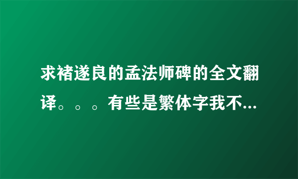求褚遂良的孟法师碑的全文翻译。。。有些是繁体字我不认得 。。。请诸位大神帮帮忙