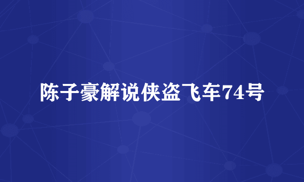 陈子豪解说侠盗飞车74号