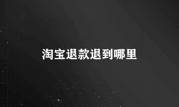 淘宝退款退到哪里