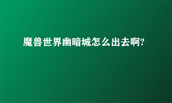 魔兽世界幽暗城怎么出去啊?