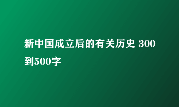 新中国成立后的有关历史 300到500字